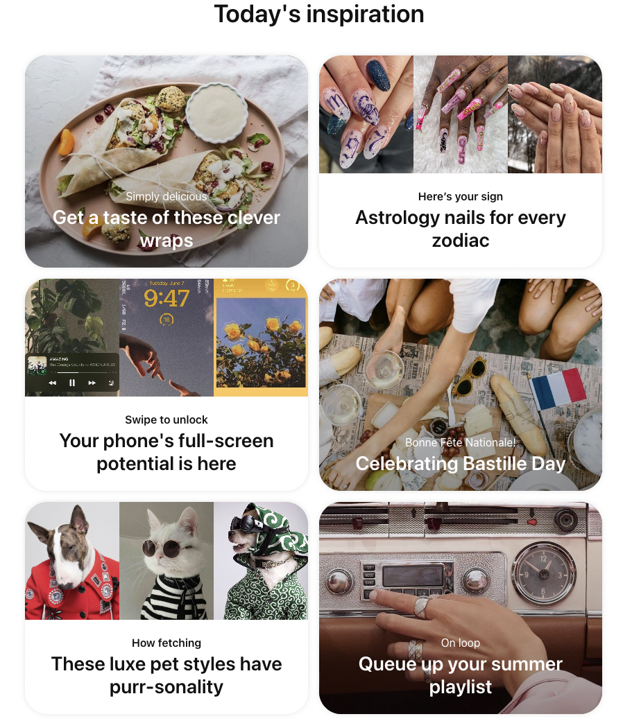 A screenshot of "Today's Inspiration" on Pinterest. The page includes six images with text overlayed. "Get a taste of these clever wraps" over an image of a veggie wrap, "Astrology nails for every zodiac" over an image of color nail art designs inspired by astrology, "Your phone's full screen potential is here" over an image of lock-screen options, "Celebrating Bastille Day" over an image of people eating a charcuterie board with a lot of french bread, "These luxe pet styles have purr-sonality" over whimsical images of cats and dogs dressed in human outfits and "Queue up your summer playlist" over an image of a person tuning an old-fashioned radio.